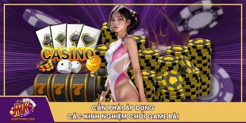 Cần phải áp dụng các kinh nghiệm chơi game bài