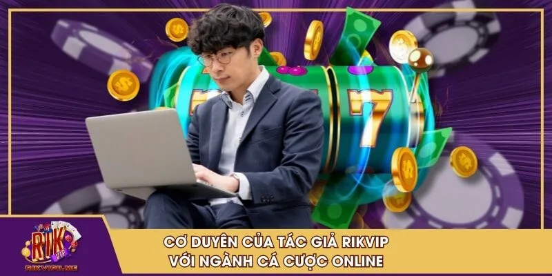 Cơ duyên của tác giả RIKVIP với ngành cá cược online