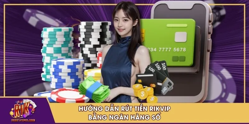 Hướng dẫn rút tiền RIKVIP bằng ngân hàng số