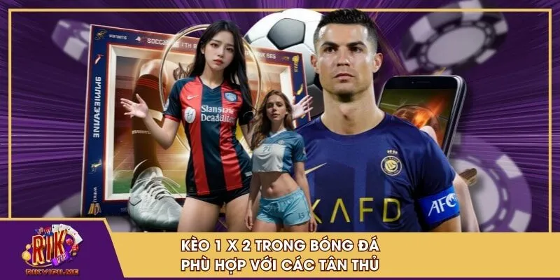 Kèo 1 x 2 trong bóng đá phù hợp với các tân thủ