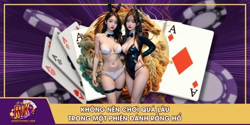 Không nên chơi quá lâu trong một phiên đánh Rồng Hổ