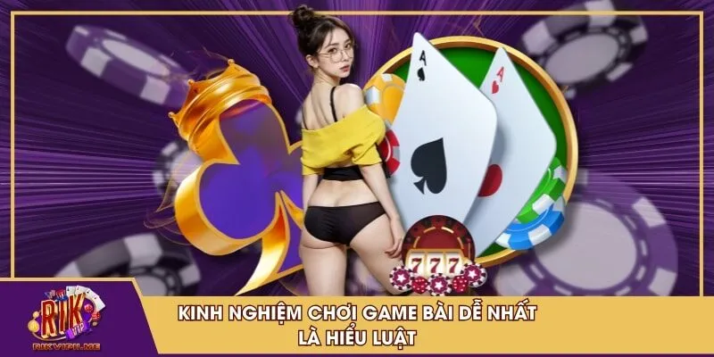 Kinh nghiệm chơi game bài dễ nhất là hiểu luật