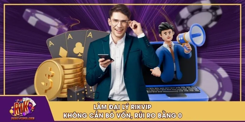 Làm đại lý RIKVIP không cần bỏ vốn, rủi ro bằng 0