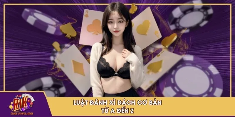 Luật đánh Xì Dách cơ bản từ A đến Z