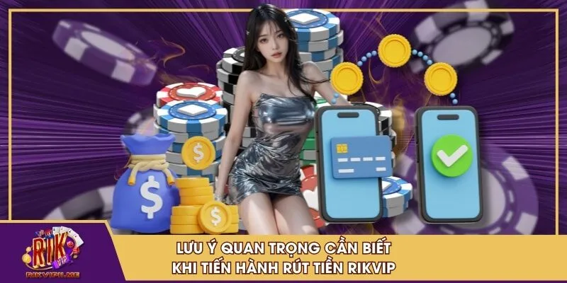 Lưu ý quan trọng cần biết khi tiến hành rút tiền RIKVIP